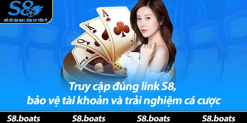 Truy cập đúng link S8, bảo vệ tài khoản và trải nghiệm cá cược